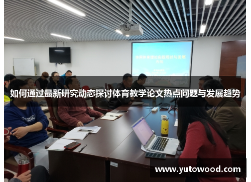 如何通过最新研究动态探讨体育教学论文热点问题与发展趋势