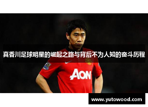 真香川足球明星的崛起之路与背后不为人知的奋斗历程