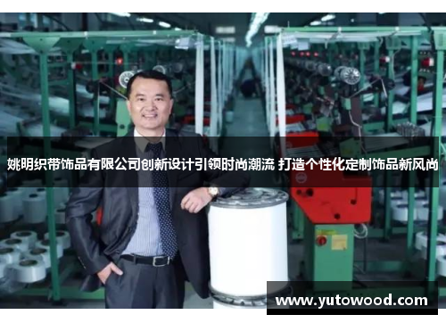 姚明织带饰品有限公司创新设计引领时尚潮流 打造个性化定制饰品新风尚