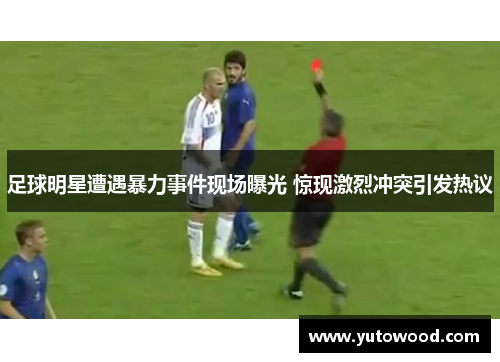 足球明星遭遇暴力事件现场曝光 惊现激烈冲突引发热议