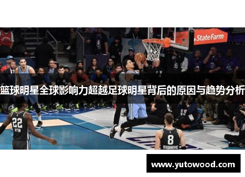 篮球明星全球影响力超越足球明星背后的原因与趋势分析