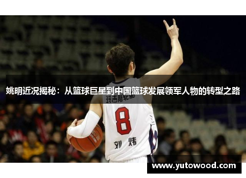 姚明近况揭秘：从篮球巨星到中国篮球发展领军人物的转型之路