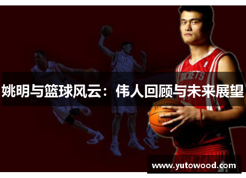 姚明与篮球风云：伟人回顾与未来展望
