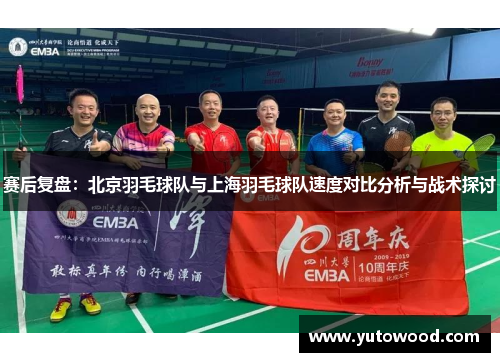 赛后复盘：北京羽毛球队与上海羽毛球队速度对比分析与战术探讨