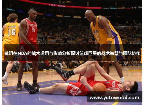 姚明在NBA的战术运用与影响分析探讨篮球巨星的战术智慧与团队协作