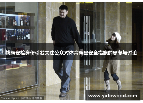 姚明安检身份引发关注公众对体育明星安全措施的思考与讨论