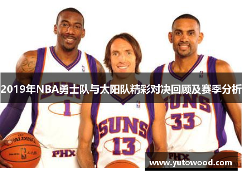 2019年NBA勇士队与太阳队精彩对决回顾及赛季分析
