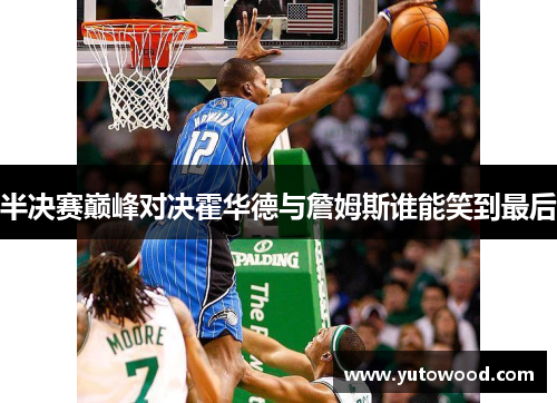 半决赛巅峰对决霍华德与詹姆斯谁能笑到最后