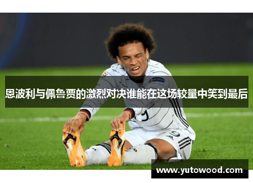 恩波利与佩鲁贾的激烈对决谁能在这场较量中笑到最后
