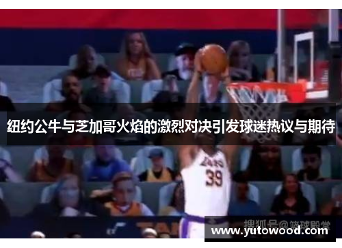 纽约公牛与芝加哥火焰的激烈对决引发球迷热议与期待